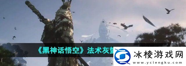 黑神话悟空灰蛰怎么获得法术灰蛰获得方法