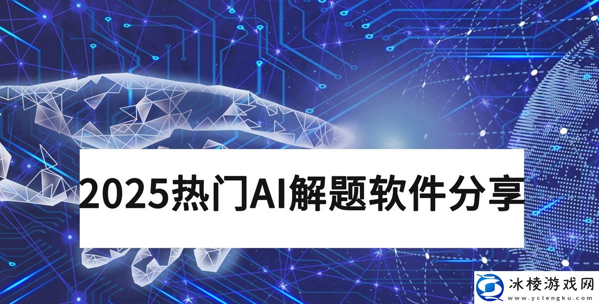 AI解题软件哪个好用_分享2025年5款热门AI解题神器