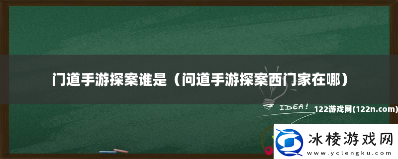 门道手游探案谁是-问道手游探案西门家在哪