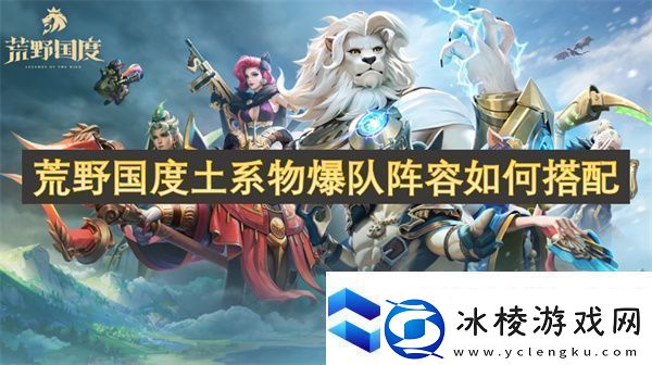 荒野国度土系物爆队阵容如何搭配